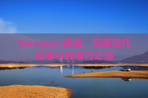 Swagger律动，探索现代生活中的活力之源